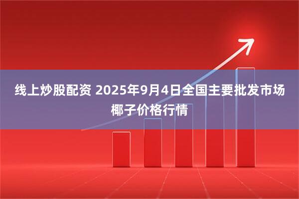 线上炒股配资 2025年9月4日全国主要批发市场椰子价格行情