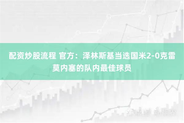 配资炒股流程 官方：泽林斯基当选国米2-0克雷莫内塞的队内最佳球员