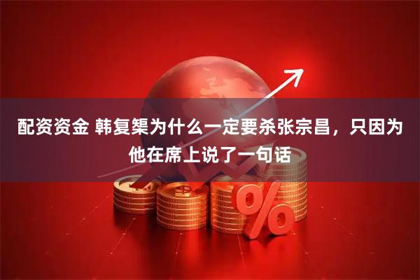 配资资金 韩复榘为什么一定要杀张宗昌，只因为他在席上说了一句话