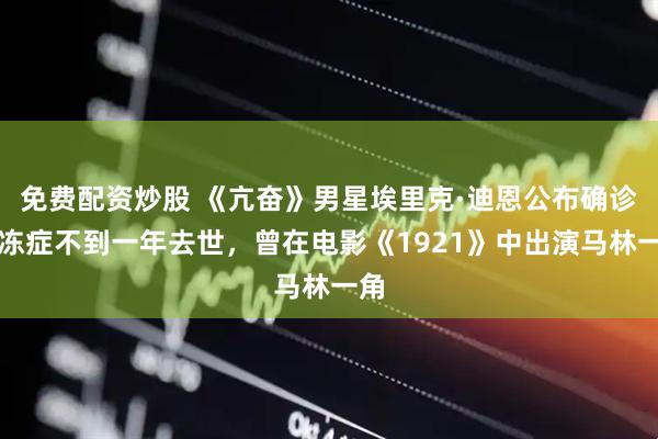 免费配资炒股 《亢奋》男星埃里克·迪恩公布确诊渐冻症不到一年去世，曾在电影《1921》中出演马林一角