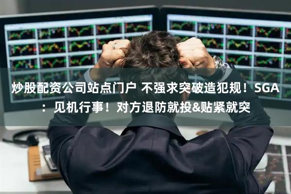 炒股配资公司站点门户 不强求突破造犯规！SGA：见机行事！对方退防就投&贴紧就突