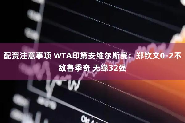 配资注意事项 WTA印第安维尔斯赛：郑钦文0-2不敌鲁季奇 无缘32强