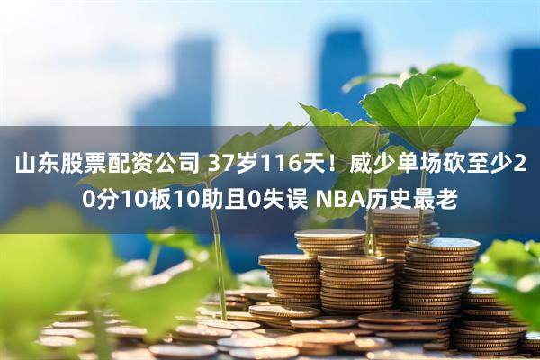 山东股票配资公司 37岁116天！威少单场砍至少20分10板10助且0失误 NBA历史最老