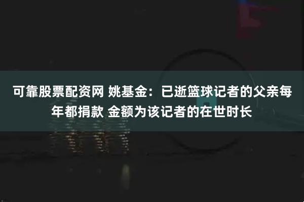 可靠股票配资网 姚基金：已逝篮球记者的父亲每年都捐款 金额为该记者的在世时长